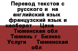 Перевод текстов с русского и  на английский язык, французский язык и наоборот. › Цена ­ 500 - Тюменская обл., Тюмень г. Бизнес » Услуги   . Тюменская обл.